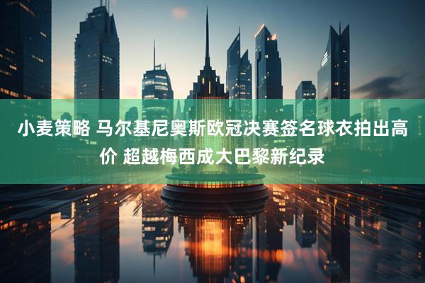 小麦策略 马尔基尼奥斯欧冠决赛签名球衣拍出高价 超越梅西成大巴黎新纪录