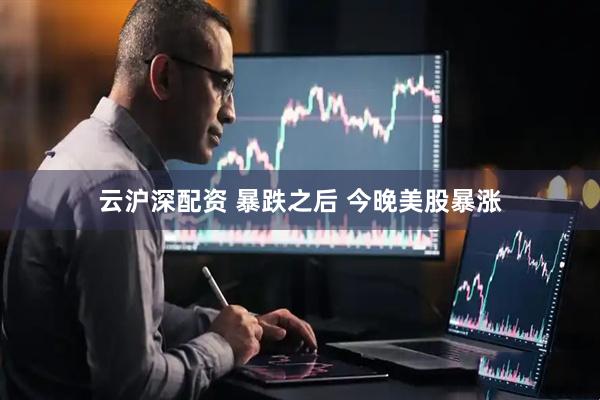云沪深配资 暴跌之后 今晚美股暴涨