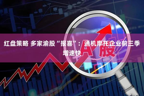 红盘策略 多家渝股“报喜”:通机摩托企业前三季增速快
