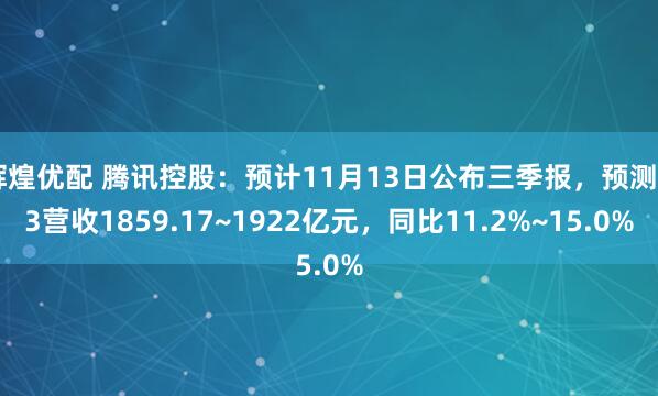 辉煌优配 腾讯控股:预计11月13日公布三季报,预测Q3营收1859.17~1922亿元,同比11.2%~15.0%