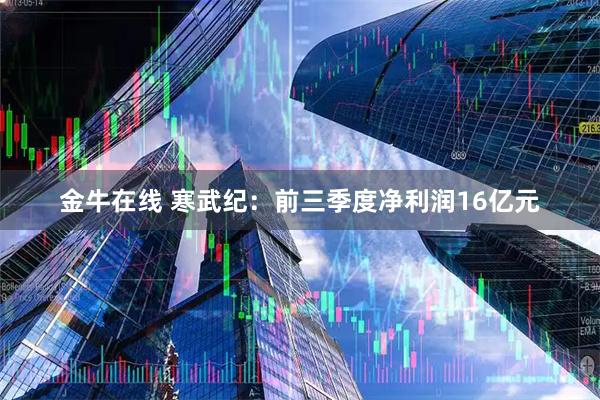 金牛在线 寒武纪：前三季度净利润16亿元
