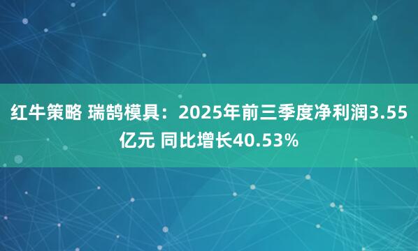 红牛策略 瑞鹄模具:2025年前三季度净利润3.55亿元 同比增长40.53%