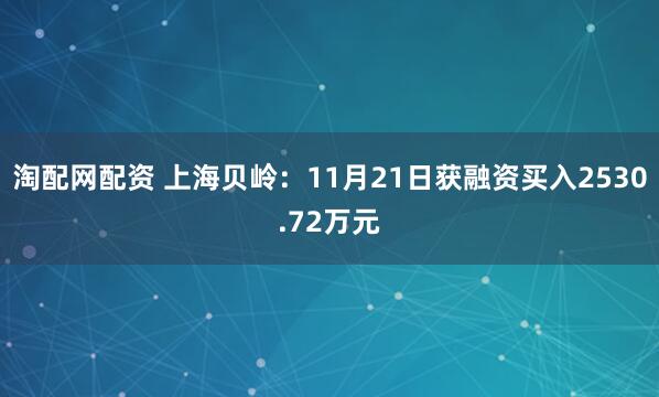 淘配网配资 上海贝岭:11月21日获融资买入2530.72万元