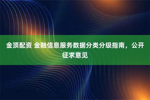 金顶配资 金融信息服务数据分类分级指南，公开征求意见