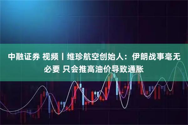 中融证券 视频丨维珍航空创始人：伊朗战事毫无必要 只会推高油价导致通胀